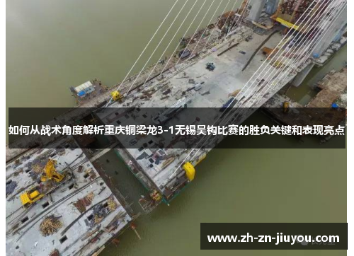 如何从战术角度解析重庆铜梁龙3-1无锡吴钩比赛的胜负关键和表现亮点