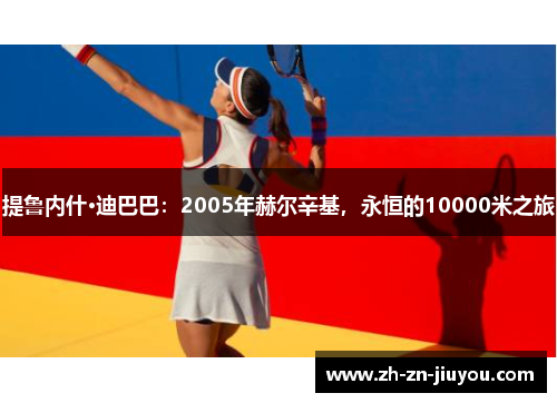 提鲁内什·迪巴巴：2005年赫尔辛基，永恒的10000米之旅