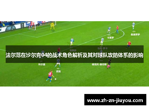 法尔范在沙尔克04的战术角色解析及其对球队攻防体系的影响