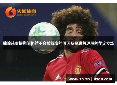 滕哈赫度假期间仍然不会被解雇的原因及曼联管理层的坚定立场