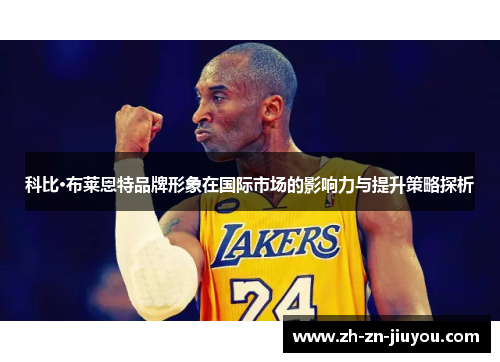 科比·布莱恩特品牌形象在国际市场的影响力与提升策略探析