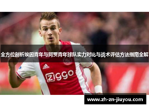 全方位剖析埃因青年与阿贾青年球队实力对比与战术评估方法指南全解