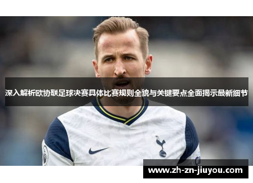 深入解析欧协联足球决赛具体比赛规则全貌与关键要点全面揭示最新细节