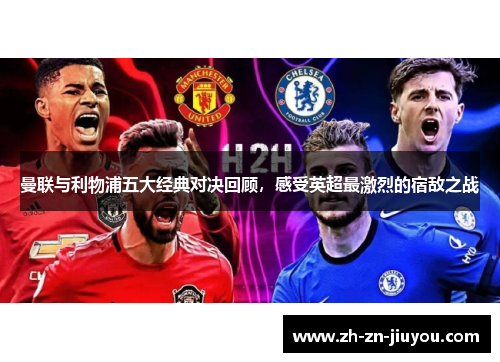 曼联与利物浦五大经典对决回顾，感受英超最激烈的宿敌之战