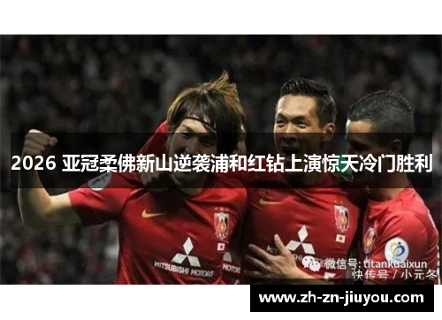 2026 亚冠柔佛新山逆袭浦和红钻上演惊天冷门胜利