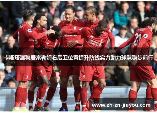 卡斯塔涅稳居富勒姆右后卫位置提升防线实力助力球队稳步前行