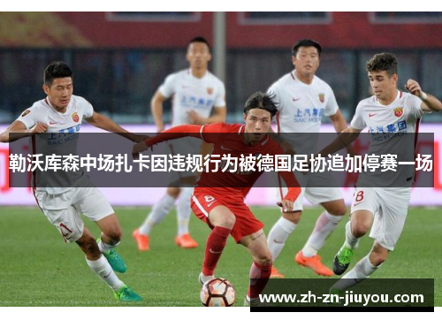勒沃库森中场扎卡因违规行为被德国足协追加停赛一场