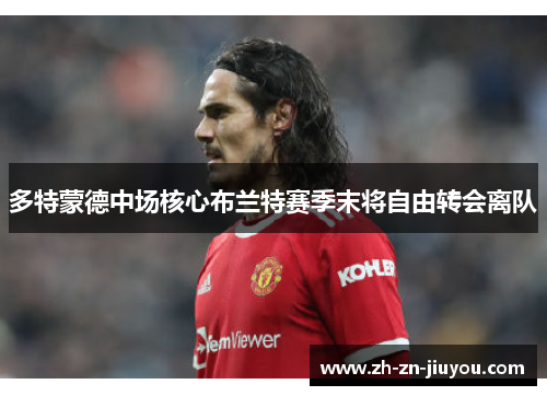 多特蒙德中场核心布兰特赛季末将自由转会离队