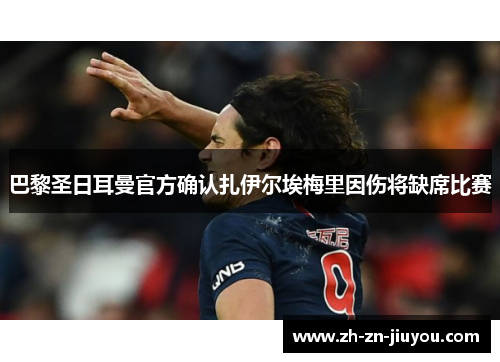 巴黎圣日耳曼官方确认扎伊尔埃梅里因伤将缺席比赛