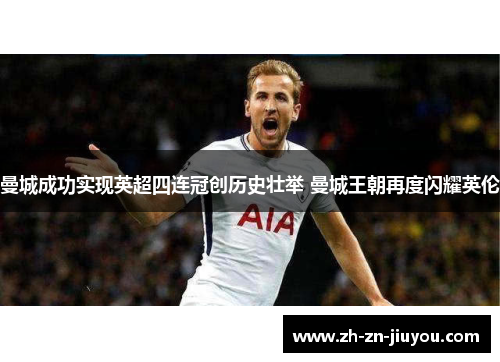 曼城成功实现英超四连冠创历史壮举 曼城王朝再度闪耀英伦