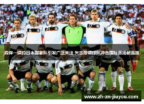 森保一续约日本国家队引发广泛关注 矢志带领球队冲击国际赛场新高度