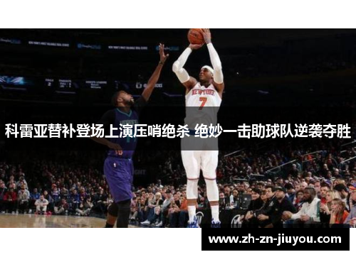 科雷亚替补登场上演压哨绝杀 绝妙一击助球队逆袭夺胜