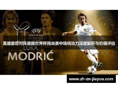莫德里奇对阵德国世界杯预选赛中场统治力深度解析与价值评估
