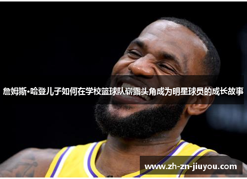 詹姆斯·哈登儿子如何在学校篮球队崭露头角成为明星球员的成长故事