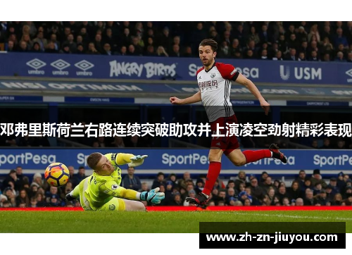 邓弗里斯荷兰右路连续突破助攻并上演凌空劲射精彩表现