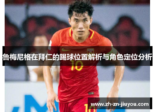 鲁梅尼格在拜仁的踢球位置解析与角色定位分析