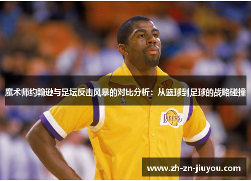 魔术师约翰逊与足坛反击风暴的对比分析：从篮球到足球的战略碰撞