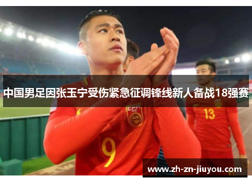 中国男足因张玉宁受伤紧急征调锋线新人备战18强赛